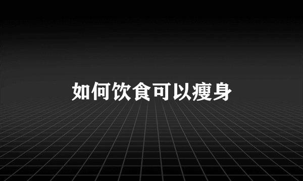 如何饮食可以瘦身