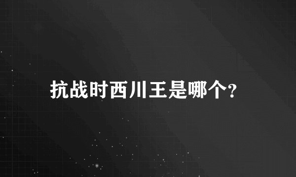 抗战时西川王是哪个？