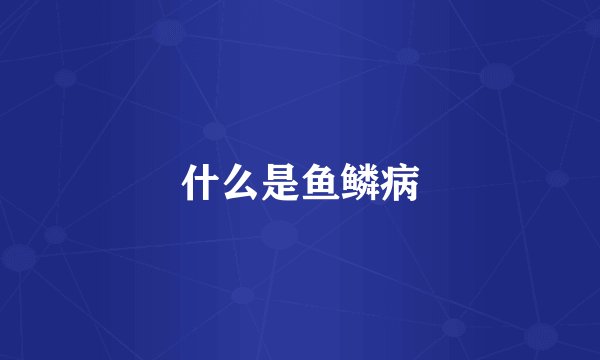 什么是鱼鳞病