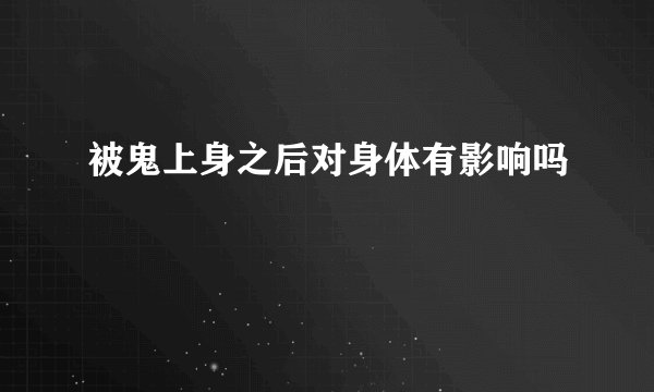 被鬼上身之后对身体有影响吗