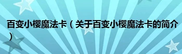 百变小樱魔法卡（关于百变小樱魔法卡的简介）