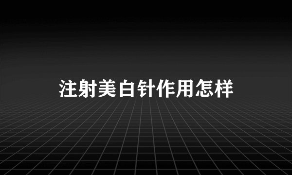 注射美白针作用怎样