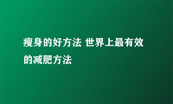 瘦身的好方法 世界上最有效的减肥方法