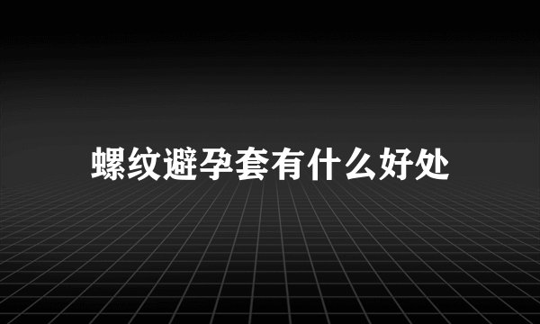 螺纹避孕套有什么好处