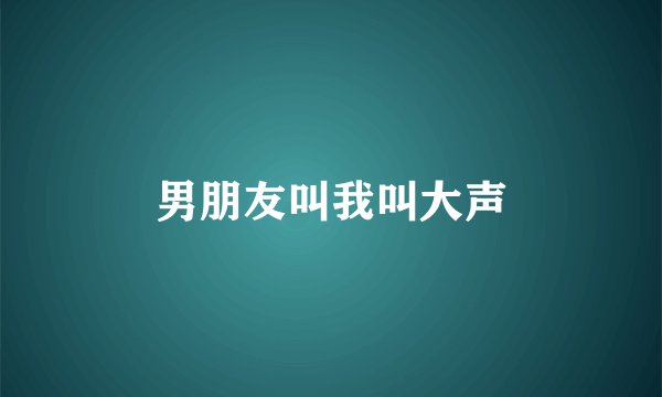 男朋友叫我叫大声
