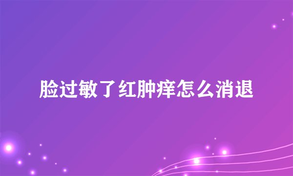 脸过敏了红肿痒怎么消退