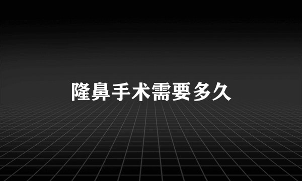 隆鼻手术需要多久