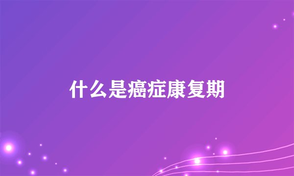 什么是癌症康复期