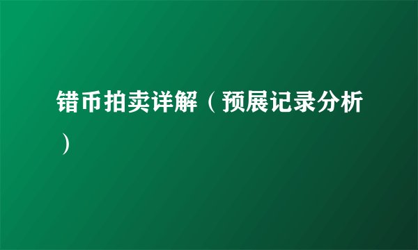错币拍卖详解（预展记录分析）