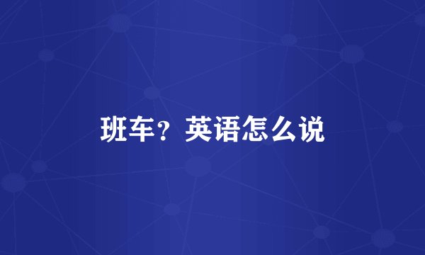 班车？英语怎么说