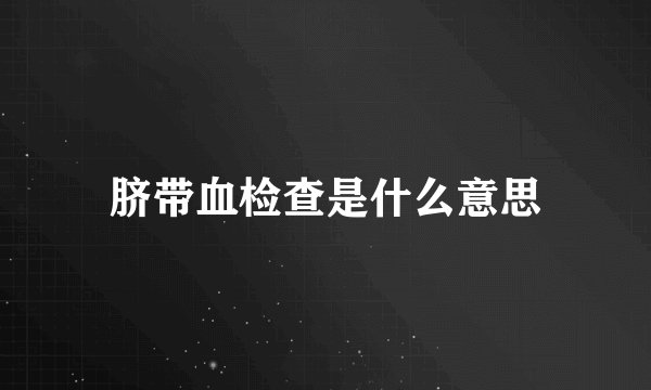 脐带血检查是什么意思