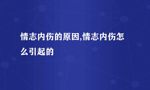 情志内伤的原因,情志内伤怎么引起的