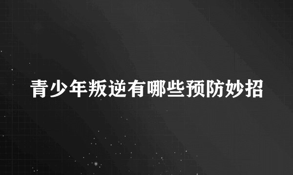 青少年叛逆有哪些预防妙招