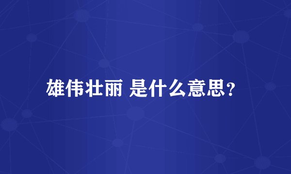 雄伟壮丽 是什么意思？