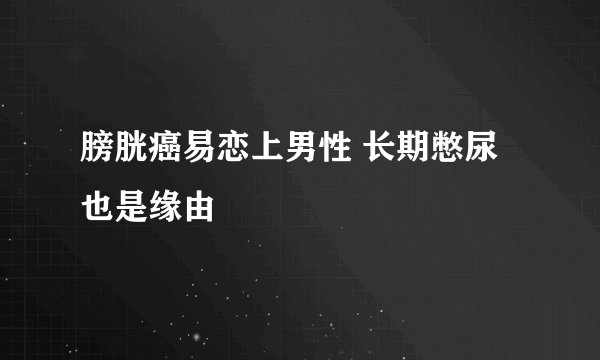 膀胱癌易恋上男性 长期憋尿也是缘由