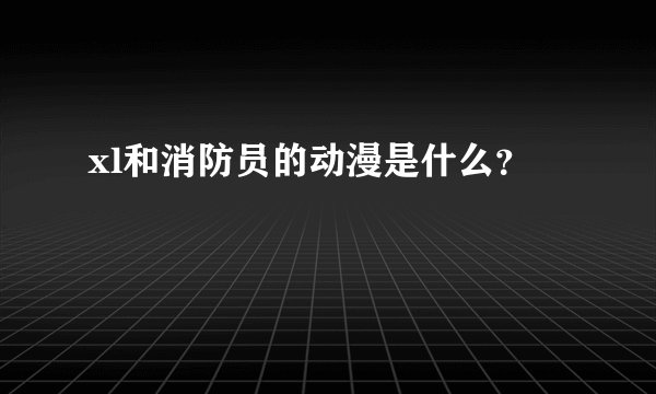 xl和消防员的动漫是什么？