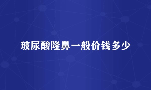 玻尿酸隆鼻一般价钱多少