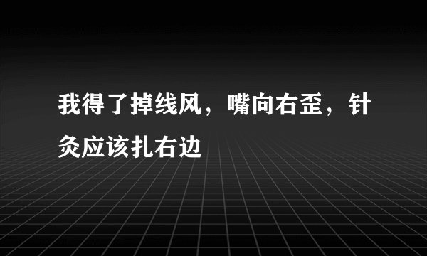 我得了掉线风，嘴向右歪，针灸应该扎右边