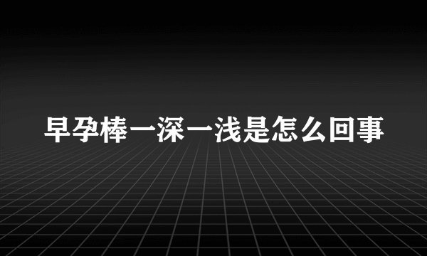 早孕棒一深一浅是怎么回事