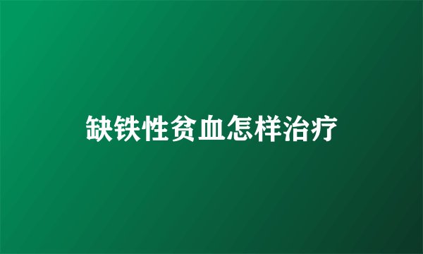 缺铁性贫血怎样治疗
