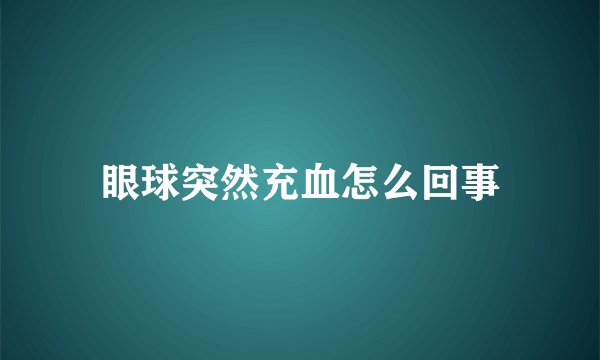 眼球突然充血怎么回事