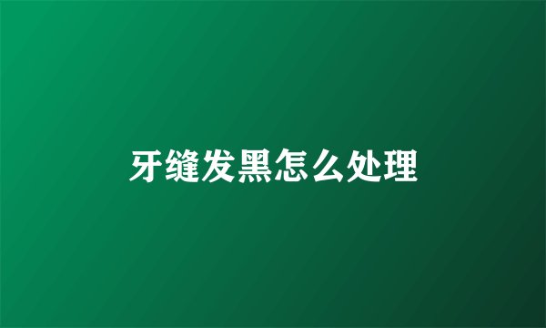 牙缝发黑怎么处理
