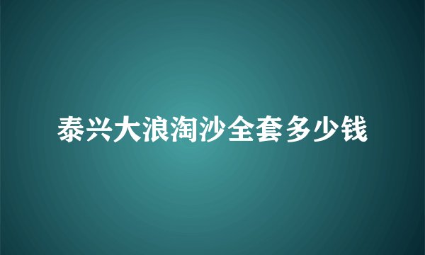 泰兴大浪淘沙全套多少钱