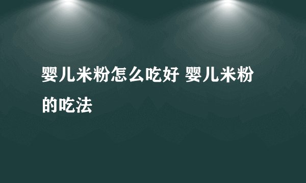 婴儿米粉怎么吃好 婴儿米粉的吃法