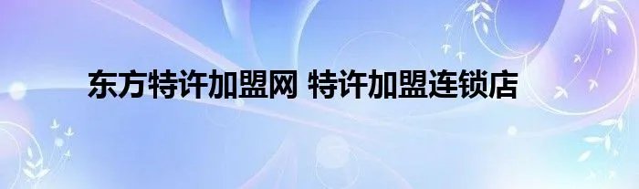 东方特许加盟网 特许加盟连锁店