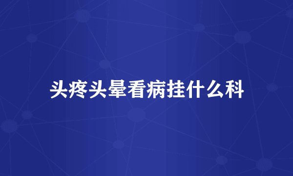 头疼头晕看病挂什么科