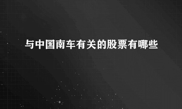 与中国南车有关的股票有哪些