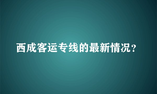 西成客运专线的最新情况？