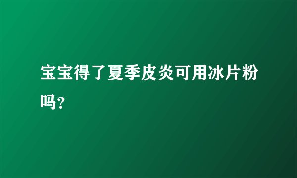 宝宝得了夏季皮炎可用冰片粉吗？
