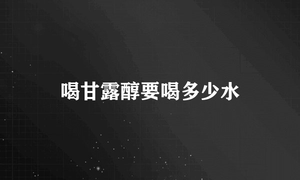 喝甘露醇要喝多少水