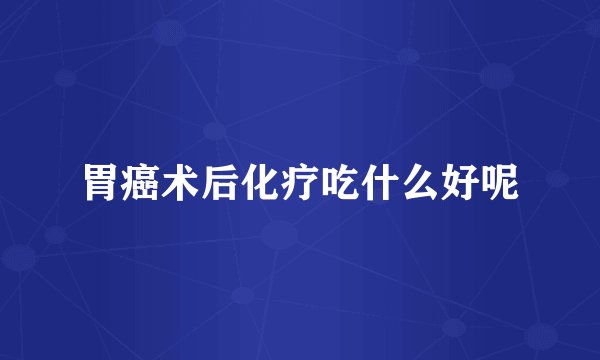 胃癌术后化疗吃什么好呢