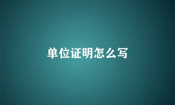 单位证明怎么写