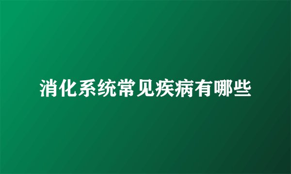 消化系统常见疾病有哪些