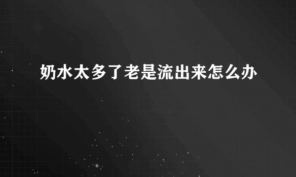 奶水太多了老是流出来怎么办
