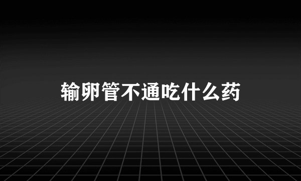 输卵管不通吃什么药