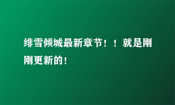 绯雪倾城最新章节!!就是刚刚更新的!