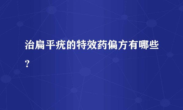 治扁平疣的特效药偏方有哪些？