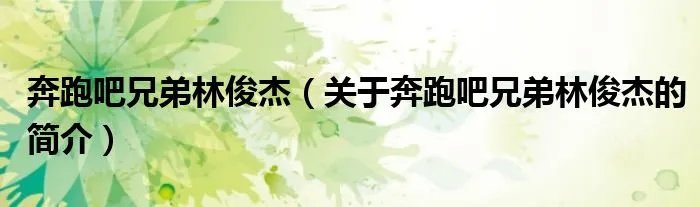 奔跑吧兄弟林俊杰（关于奔跑吧兄弟林俊杰的简介）