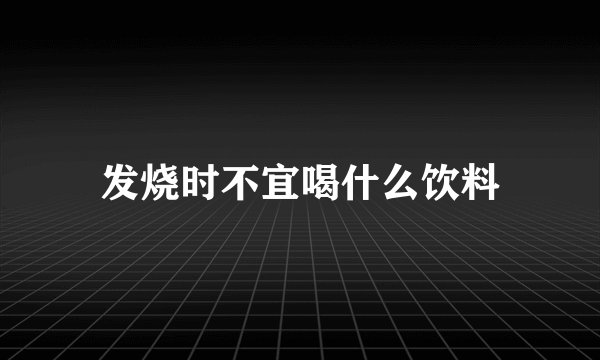 发烧时不宜喝什么饮料