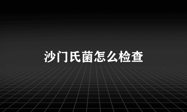 沙门氏菌怎么检查