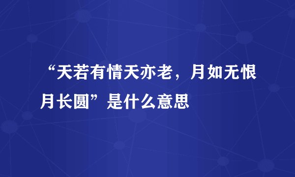 “天若有情天亦老,月如无恨月长圆”是什么意思