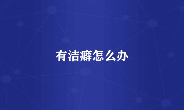 有洁癖怎么办