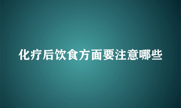 化疗后饮食方面要注意哪些