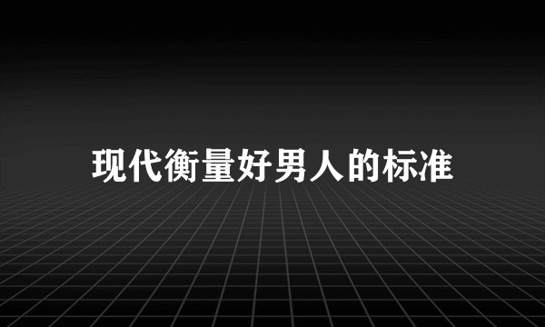 现代衡量好男人的标准
