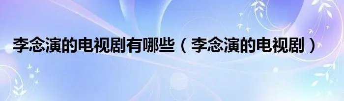 李念演的电视剧有哪些（李念演的电视剧）