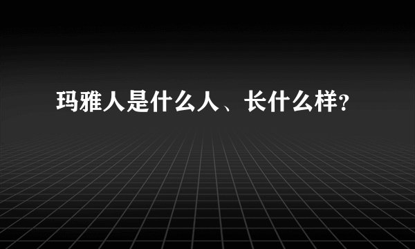 玛雅人是什么人、长什么样?
